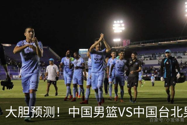 大胆预测！中国男篮VS中国台北男篮，中国队将大胜，原因有4点