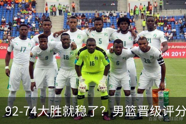 92-74大胜就稳了？男篮晋级评分出炉：赵继伟回暖，高诗岩4分太扎眼